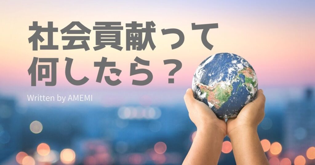 社会貢献とは例えばこんなこと！今すぐできる社会貢献活動をご紹介｜AMEMI